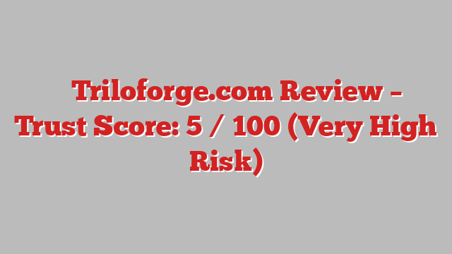 ⚠️ Triloforge.com Review –  Trust Score: 5 / 100 (Very High Risk)