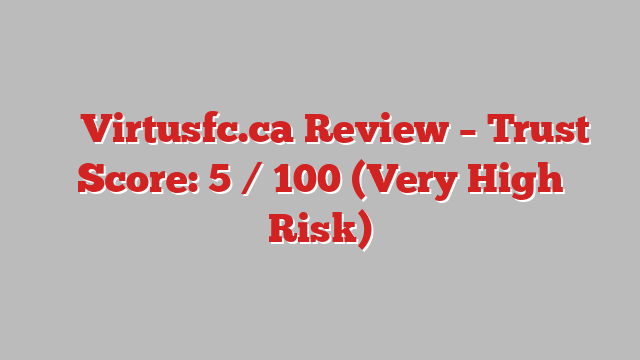 ⚠️ Virtusfc.ca Review –  Trust Score: 5 / 100 (Very High Risk)