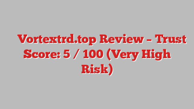 ⚠️ Vortextrd.top Review –  Trust Score: 5 / 100 (Very High Risk)