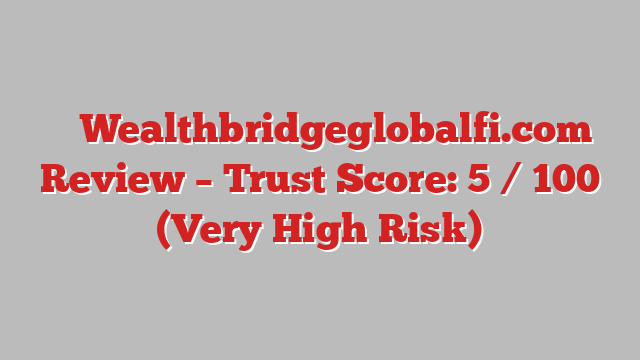 ⚠️ Wealthbridgeglobalfi.com Review –  Trust Score: 5 / 100 (Very High Risk)