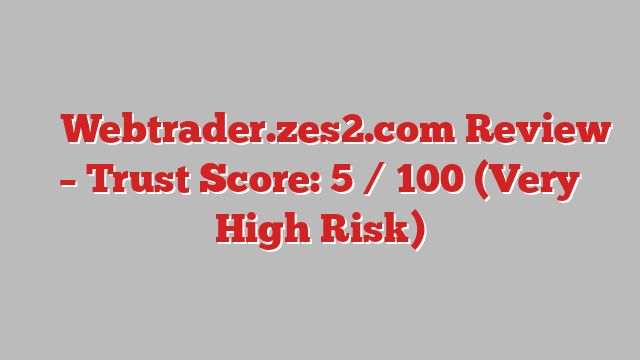 ⚠️ Webtrader.zes2.com Review –  Trust Score: 5 / 100 (Very High Risk)