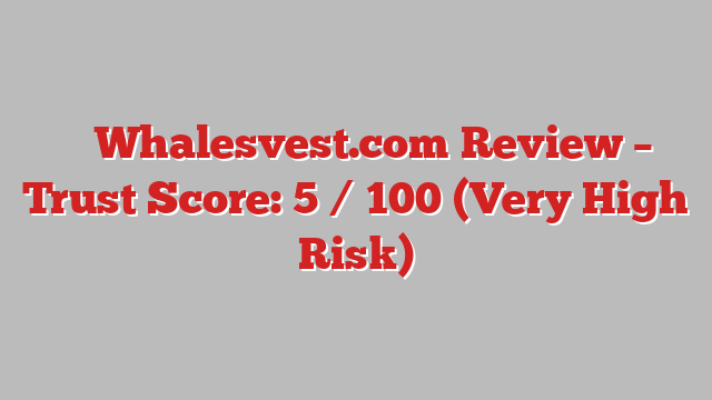 ⚠️ Whalesvest.com Review –  Trust Score: 5 / 100 (Very High Risk)