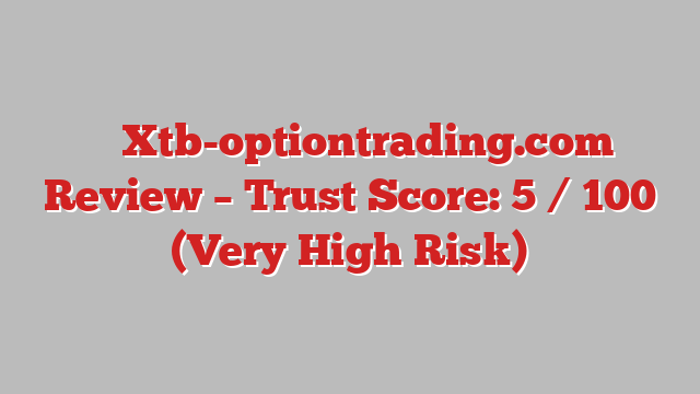 ⚠️ Xtb-optiontrading.com Review –  Trust Score: 5 / 100 (Very High Risk)