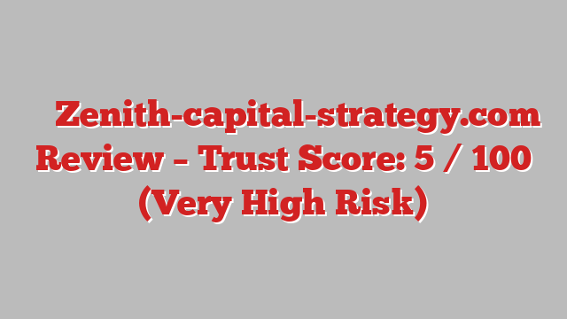 ⚠️ Zenith-capital-strategy.com Review –  Trust Score: 5 / 100 (Very High Risk)