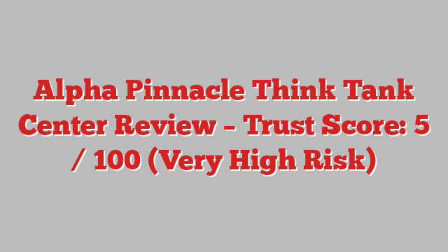 Alpha Pinnacle Think Tank Center Review – Trust Score: 5 / 100 (Very High Risk)