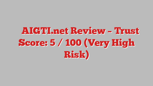 ⚠️  AIGTI.net Review –  Trust Score: 5 / 100 (Very High Risk)