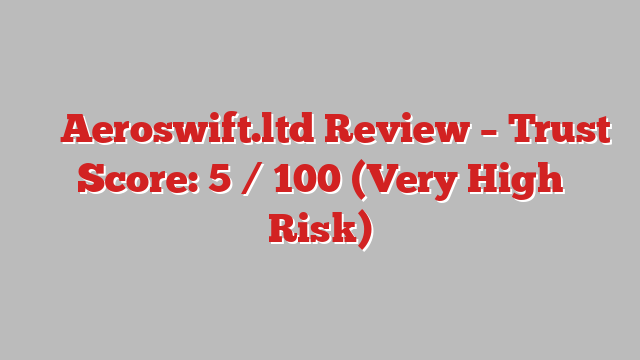 ⚠️ Aeroswift.ltd Review –  Trust Score: 5 / 100 (Very High Risk)