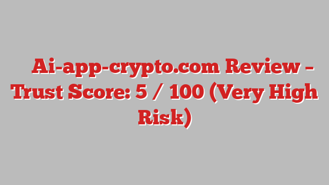 ⚠️ Ai-app-crypto.com Review –  Trust Score: 5 / 100 (Very High Risk)