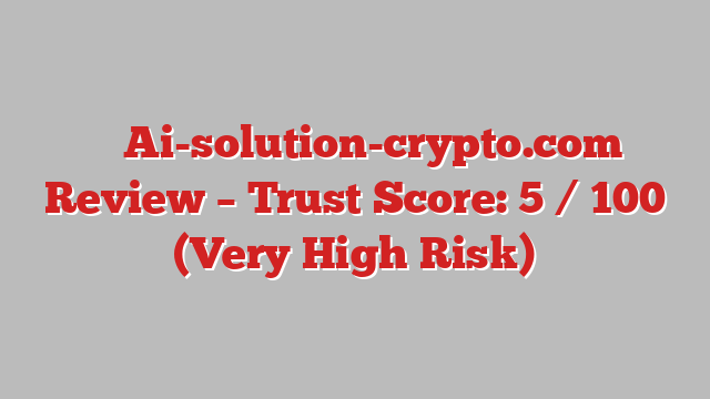 ⚠️ Ai-solution-crypto.com Review –  Trust Score: 5 / 100 (Very High Risk)