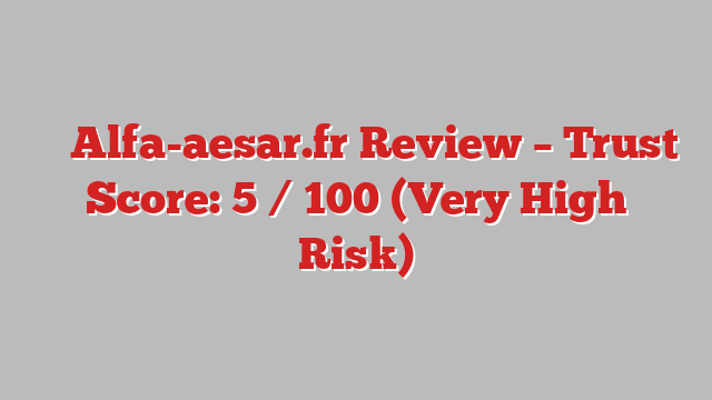 ⚠️ Alfa-aesar.fr Review –  Trust Score: 5 / 100 (Very High Risk)