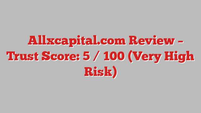 ⚠️ Allxcapital.com Review –  Trust Score: 5 / 100 (Very High Risk)