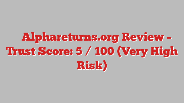 ⚠️ Alphareturns.org Review –  Trust Score: 5 / 100 (Very High Risk)