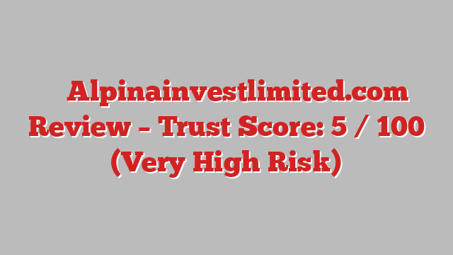 ⚠️ Alpinainvestlimited.com Review –  Trust Score: 5 / 100 (Very High Risk)