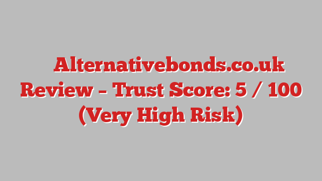 ⚠️ Alternativebonds.co.uk Review –  Trust Score: 5 / 100 (Very High Risk)