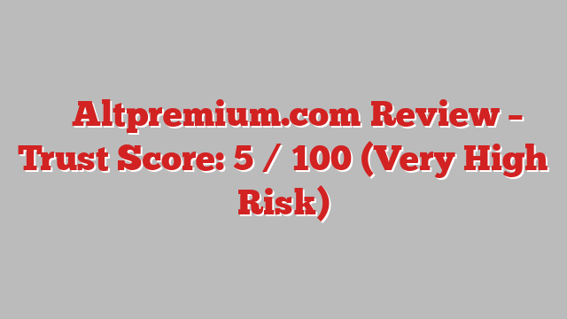 ⚠️ Altpremium.com Review –  Trust Score: 5 / 100 (Very High Risk)