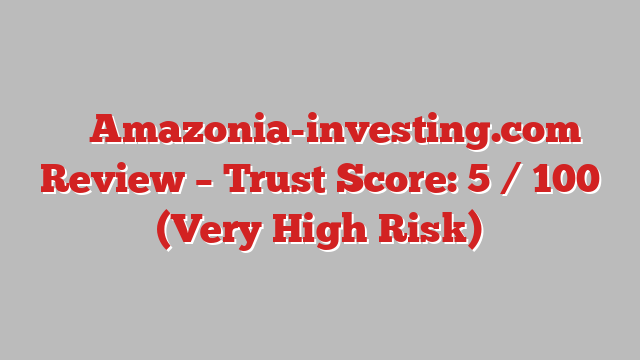⚠️ Amazonia-investing.com Review –  Trust Score: 5 / 100 (Very High Risk)