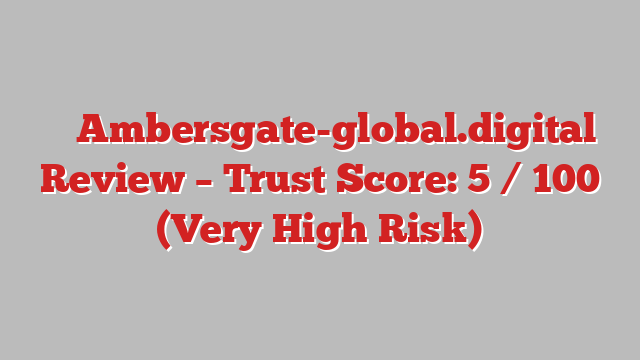 ⚠️ Ambersgate-global.digital Review –  Trust Score: 5 / 100 (Very High Risk)