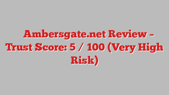 ⚠️ Ambersgate.net Review –  Trust Score: 5 / 100 (Very High Risk)