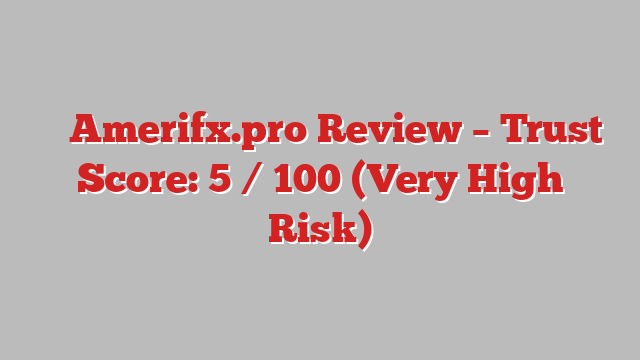 ⚠️ Amerifx.pro Review –  Trust Score: 5 / 100 (Very High Risk)