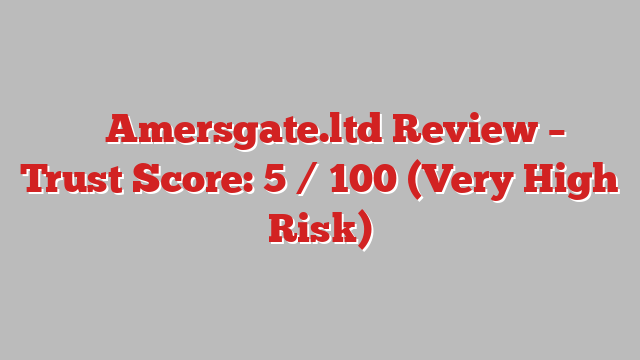 ⚠️ Amersgate.ltd Review –  Trust Score: 5 / 100 (Very High Risk)
