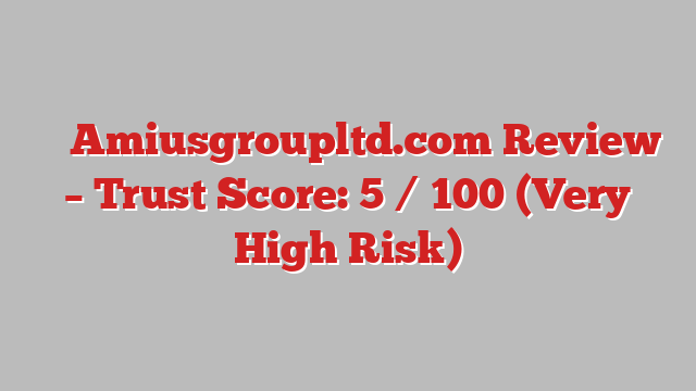 ⚠️ Amiusgroupltd.com Review –  Trust Score: 5 / 100 (Very High Risk)