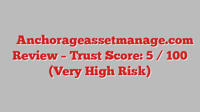 ⚠️ Anchorageassetmanage.com Review –  Trust Score: 5 / 100 (Very High Risk)