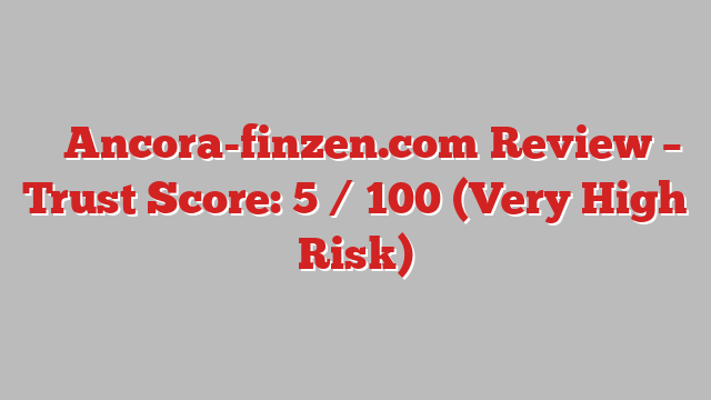 ⚠️ Ancora-finzen.com Review –  Trust Score: 5 / 100 (Very High Risk)