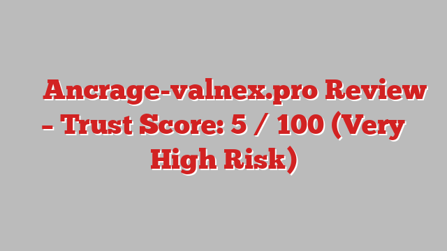 ⚠️ Ancrage-valnex.pro Review –  Trust Score: 5 / 100 (Very High Risk)