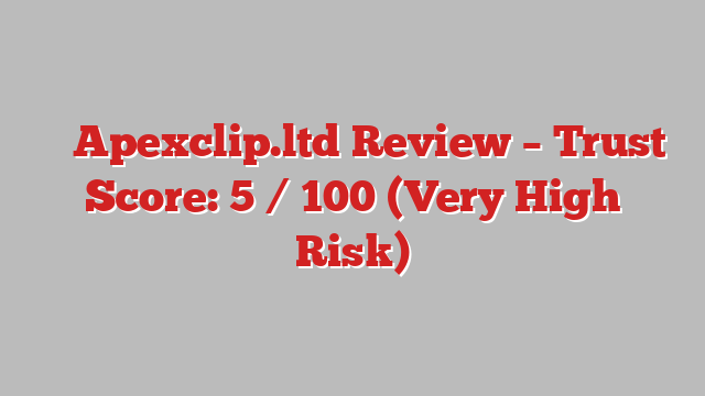 ⚠️ Apexclip.ltd Review –  Trust Score: 5 / 100 (Very High Risk)