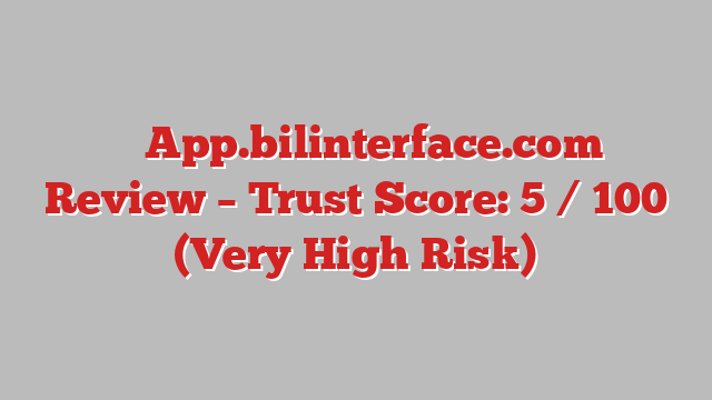⚠️ App.bilinterface.com Review –  Trust Score: 5 / 100 (Very High Risk)