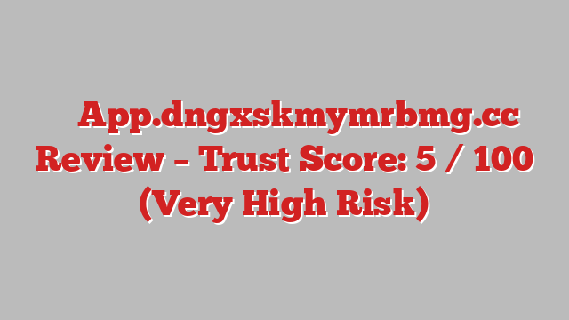⚠️ App.dngxskmymrbmg.cc Review –  Trust Score: 5 / 100 (Very High Risk)