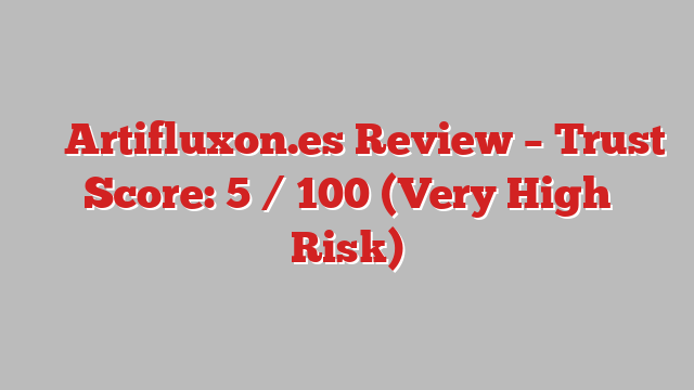 ⚠️ Artifluxon.es Review –  Trust Score: 5 / 100 (Very High Risk)