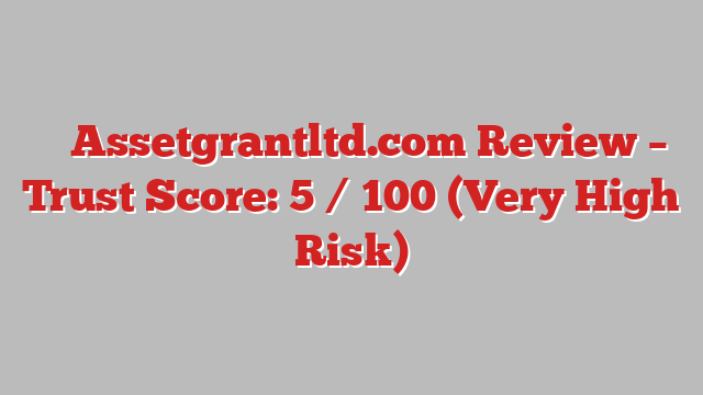 ⚠️ Assetgrantltd.com Review –  Trust Score: 5 / 100 (Very High Risk)