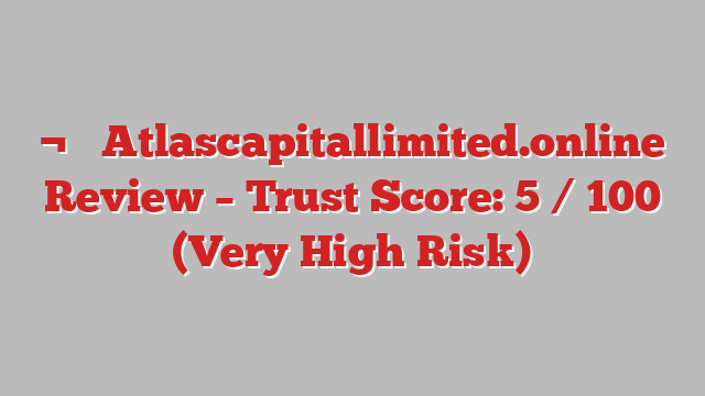 ¬⚠️ Atlascapitallimited.online Review –  Trust Score: 5 / 100 (Very High Risk)