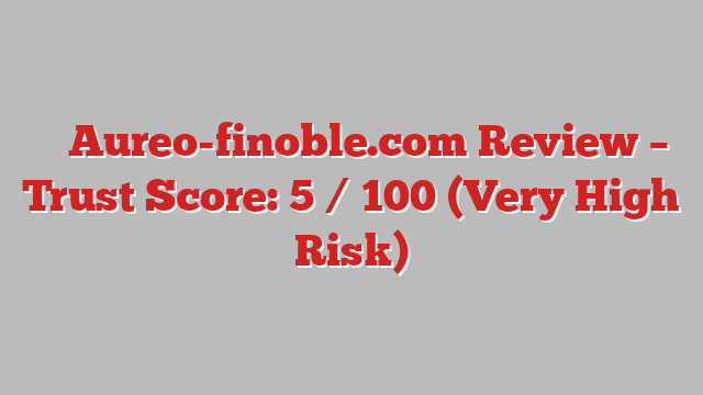 ⚠️ Aureo-finoble.com Review –  Trust Score: 5 / 100 (Very High Risk)