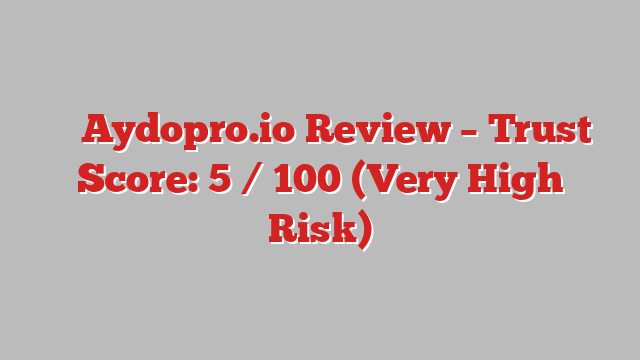 ⚠️ Aydopro.io Review –  Trust Score: 5 / 100 (Very High Risk)