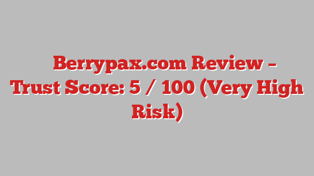 ⚠️ Berrypax.com Review –  Trust Score: 5 / 100 (Very High Risk)