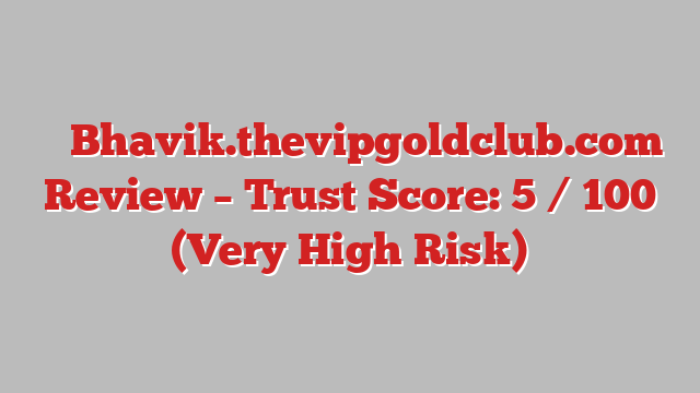 ⚠️ Bhavik.thevipgoldclub.com Review –  Trust Score: 5 / 100 (Very High Risk)