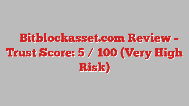⚠️ Bitblockasset.com Review –  Trust Score: 5 / 100 (Very High Risk)