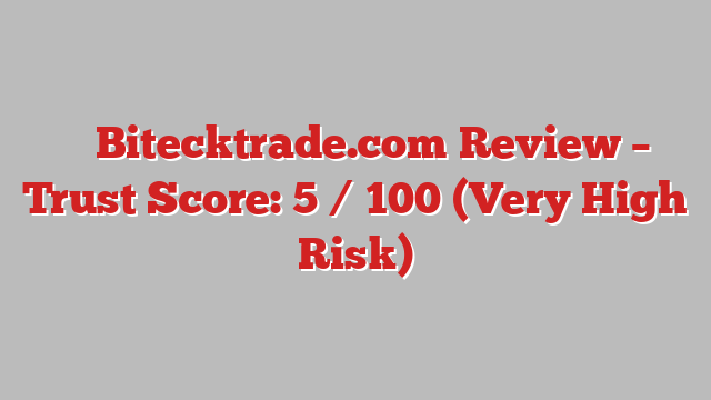 ⚠️ Bitecktrade.com Review –  Trust Score: 5 / 100 (Very High Risk)