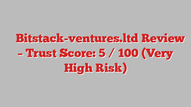 ⚠️ Bitstack-ventures.ltd Review –  Trust Score: 5 / 100 (Very High Risk)