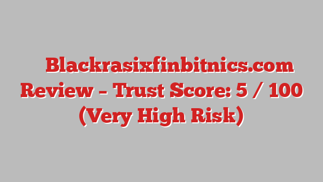 ⚠️ Blackrasixfinbitnics.com Review –  Trust Score: 5 / 100 (Very High Risk)