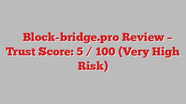 ⚠️ Block-bridge.pro Review –  Trust Score: 5 / 100 (Very High Risk)