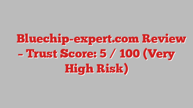 ⚠️ Bluechip-expert.com Review –  Trust Score: 5 / 100 (Very High Risk)