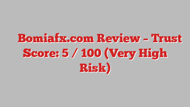 ⚠️ Bomiafx.com Review –  Trust Score: 5 / 100 (Very High Risk)