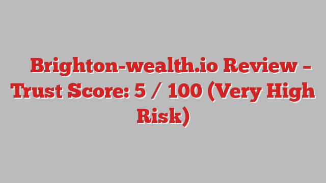 ⚠️ Brighton-wealth.io Review –  Trust Score: 5 / 100 (Very High Risk)