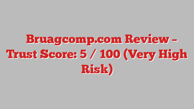 ⚠️ Bruagcomp.com Review –  Trust Score: 5 / 100 (Very High Risk)