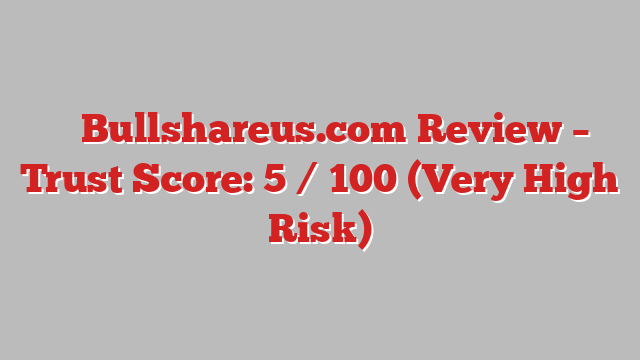 ⚠️ Bullshareus.com Review –  Trust Score: 5 / 100 (Very High Risk)
