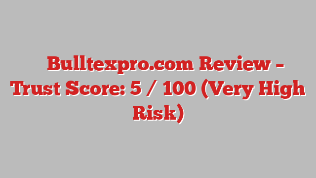 ⚠️ Bulltexpro.com Review –  Trust Score: 5 / 100 (Very High Risk)