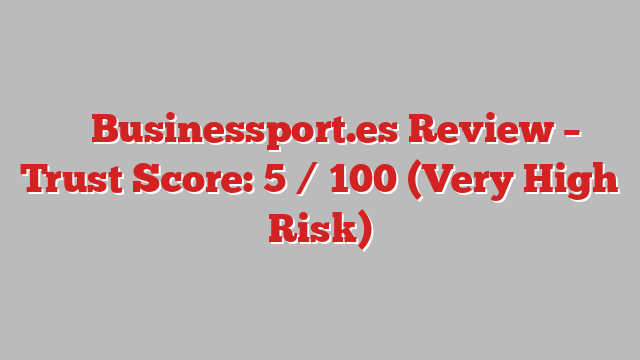 ⚠️ Businessport.es Review –  Trust Score: 5 / 100 (Very High Risk)